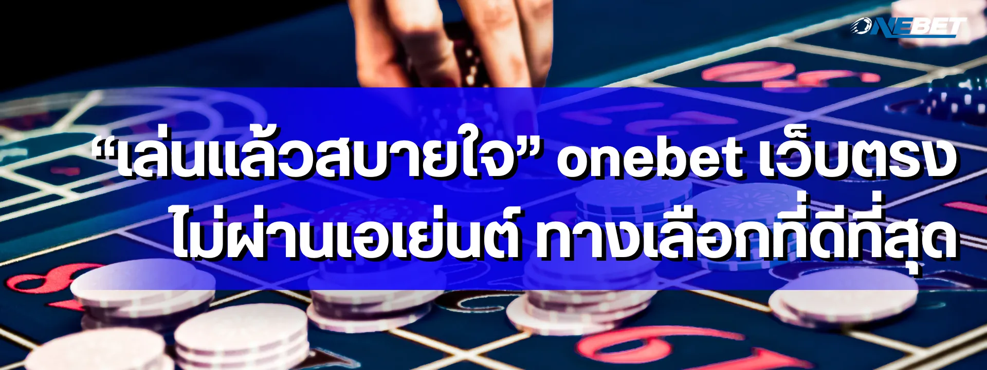 “เล่นแล้วสบายใจ” onebet เว็บตรง ไม่ผ่านเอเย่นต์ ทางเลือกที่ดีที่สุด